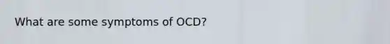 What are some symptoms of OCD?