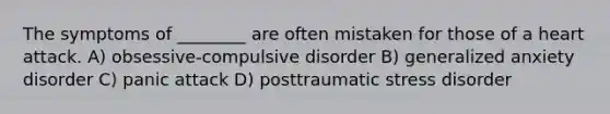 The symptoms of ________ are often mistaken for those of a heart attack. A) obsessive-compulsive disorder B) generalized anxiety disorder C) panic attack D) posttraumatic stress disorder