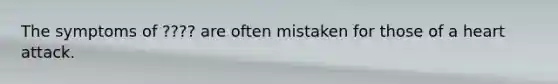 The symptoms of ???? are often mistaken for those of a heart attack.