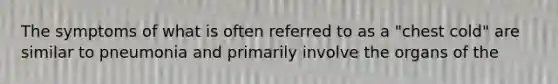 The symptoms of what is often referred to as a "chest cold" are similar to pneumonia and primarily involve the organs of the