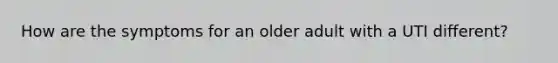 How are the symptoms for an older adult with a UTI different?