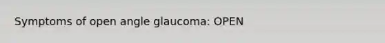 Symptoms of open angle glaucoma: OPEN