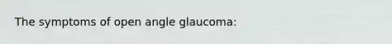 The symptoms of open angle glaucoma: