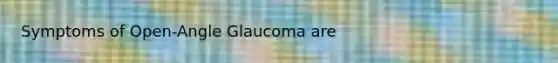 Symptoms of Open-Angle Glaucoma are