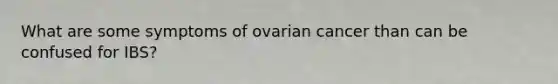 What are some symptoms of ovarian cancer than can be confused for IBS?