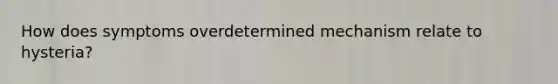 How does symptoms overdetermined mechanism relate to hysteria?