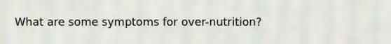 What are some symptoms for over-nutrition?