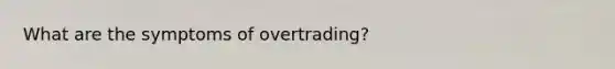 What are the symptoms of overtrading?