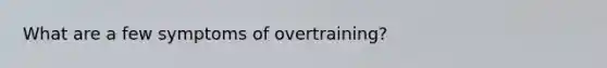 What are a few symptoms of overtraining?