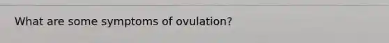 What are some symptoms of ovulation?