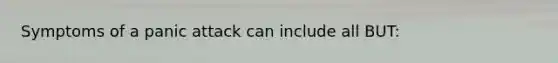 Symptoms of a panic attack can include all BUT: