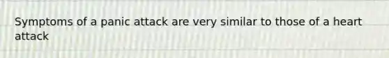 Symptoms of a panic attack are very similar to those of a heart attack