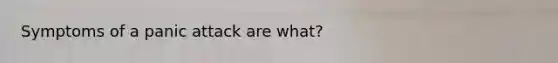Symptoms of a panic attack are what?