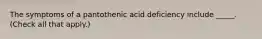 The symptoms of a pantothenic acid deficiency include _____. (Check all that apply.)