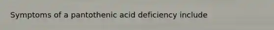 Symptoms of a pantothenic acid deficiency include