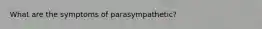 What are the symptoms of parasympathetic?