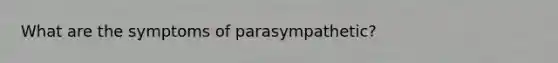 What are the symptoms of parasympathetic?