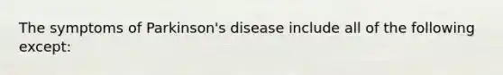 The symptoms of Parkinson's disease include all of the following except: