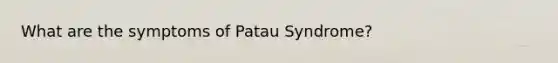 What are the symptoms of Patau Syndrome?