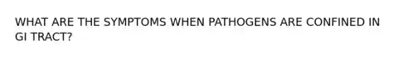 WHAT ARE THE SYMPTOMS WHEN PATHOGENS ARE CONFINED IN GI TRACT?