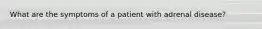 What are the symptoms of a patient with adrenal disease?