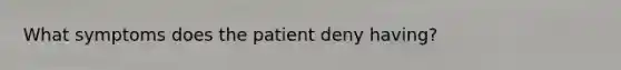 What symptoms does the patient deny having?