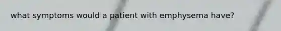 what symptoms would a patient with emphysema have?