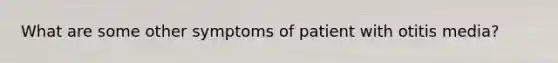 What are some other symptoms of patient with otitis media?