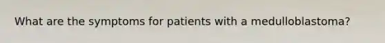 What are the symptoms for patients with a medulloblastoma?