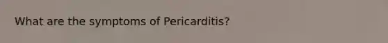 What are the symptoms of Pericarditis?