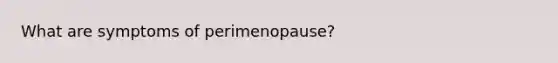 What are symptoms of perimenopause?