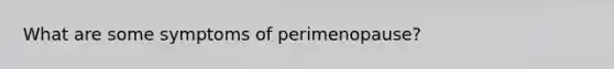 What are some symptoms of perimenopause?