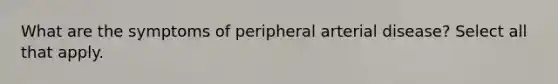 What are the symptoms of peripheral arterial disease? Select all that apply.