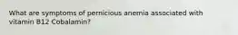 What are symptoms of pernicious anemia associated with vitamin B12 Cobalamin?