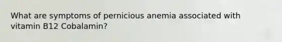 What are symptoms of pernicious anemia associated with vitamin B12 Cobalamin?