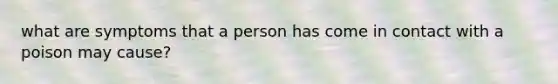 what are symptoms that a person has come in contact with a poison may cause?