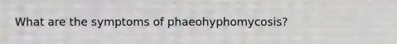 What are the symptoms of phaeohyphomycosis?