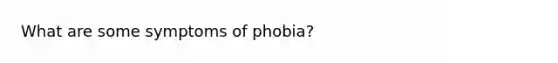 What are some symptoms of phobia?