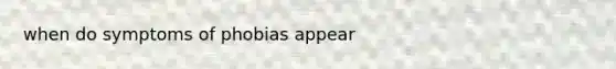 when do symptoms of phobias appear