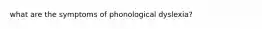 what are the symptoms of phonological dyslexia?