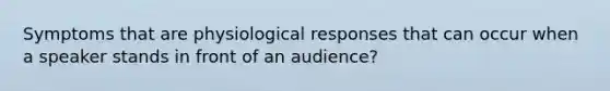 Symptoms that are physiological responses that can occur when a speaker stands in front of an audience?