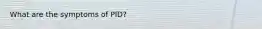 What are the symptoms of PID?