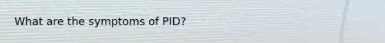 What are the symptoms of PID?