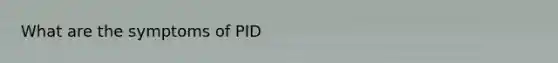 What are the symptoms of PID