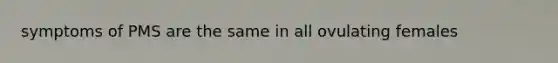 symptoms of PMS are the same in all ovulating females