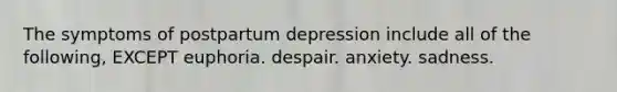 The symptoms of postpartum depression include all of the following, EXCEPT euphoria. despair. anxiety. sadness.