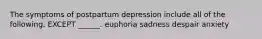 The symptoms of postpartum depression include all of the following, EXCEPT ______. euphoria sadness despair anxiety