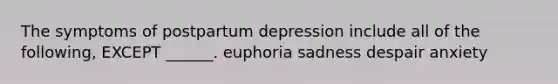 The symptoms of postpartum depression include all of the following, EXCEPT ______. euphoria sadness despair anxiety