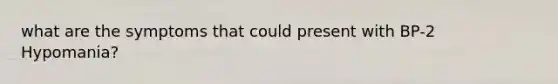 what are the symptoms that could present with BP-2 Hypomania?