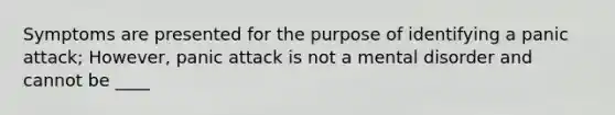 Symptoms are presented for the purpose of identifying a panic attack; However, panic attack is not a mental disorder and cannot be ____